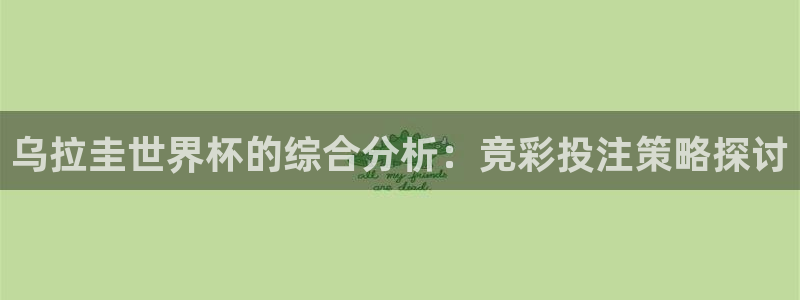 2026年男足世界杯：乌拉圭世界杯的综合分析：竞彩投注策略探讨