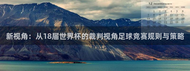 2026世界杯亚洲预选赛赛程：新视角：从18届世界杯的裁判视角足球竞赛规则与策略