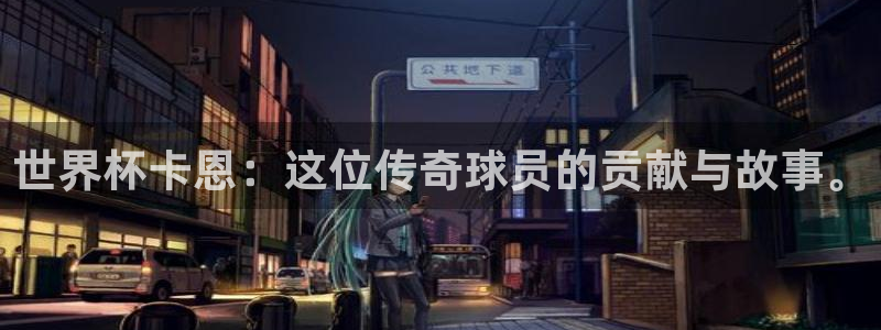 亚洲杯足球：世界杯卡恩：这位传奇球员的贡献与故事。