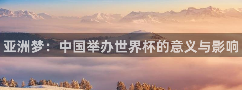 2026世预赛赛程表：亚洲梦：中国举办世界杯的意义与影响