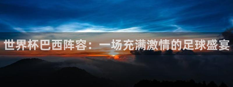 世界杯 赛程：世界杯巴西阵容：一场充满激情的足球盛宴