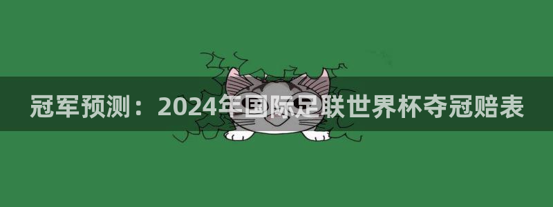 澳门世界杯直播：冠军预测：2024年国际足联世界杯夺冠赔表