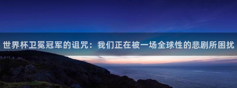 世界杯 直播：世界杯卫冕冠军的诅咒：我们正在被一场全球性的悲剧所困扰